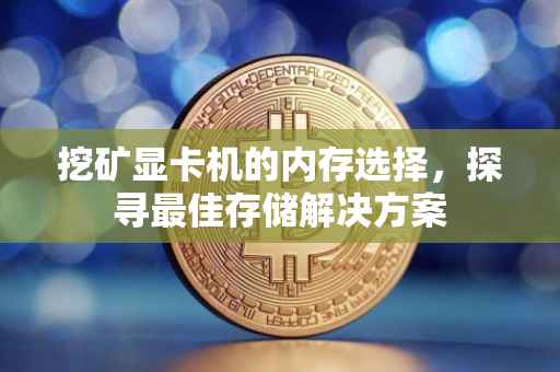 挖矿显卡机的内存选择，探寻最佳存储解决方案