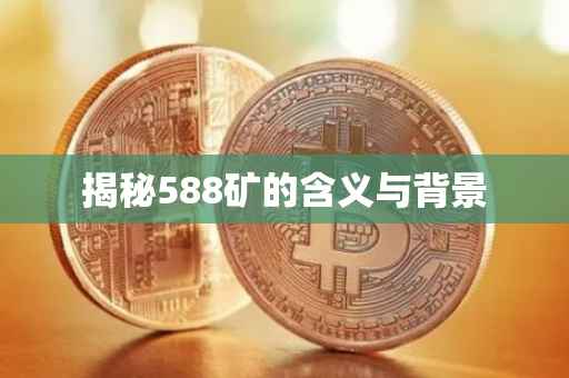 揭秘588矿的含义与背景