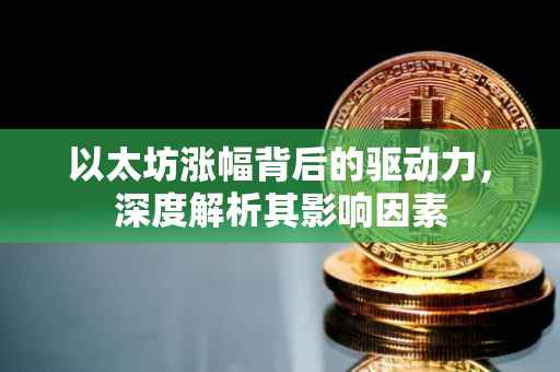 以太坊涨幅背后的驱动力，深度解析其影响因素