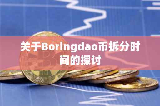 关于Boringdao币拆分时间的探讨