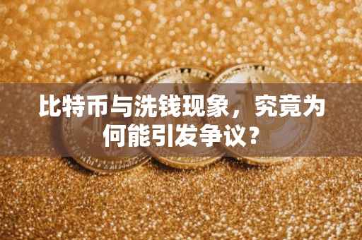 比特币与洗钱现象，究竟为何能引发争议？