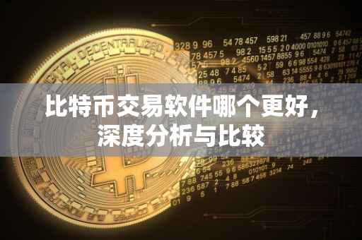 比特币交易软件哪个更好，深度分析与比较