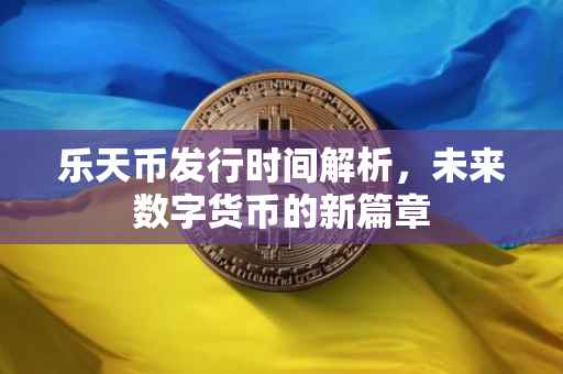 乐天币发行时间解析，未来数字货币的新篇章