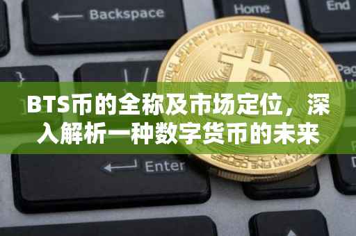 BTS币的全称及市场定位，深入解析一种数字货币的未来前景