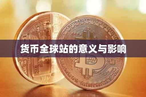 货币全球站的意义与影响