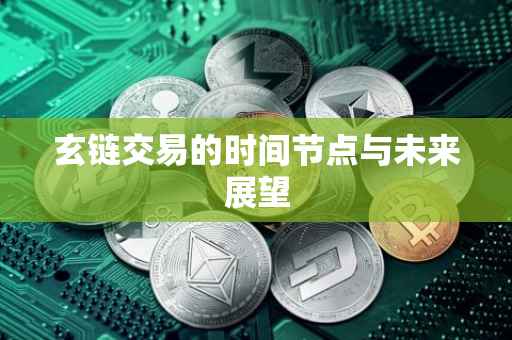 玄链交易的时间节点与未来展望