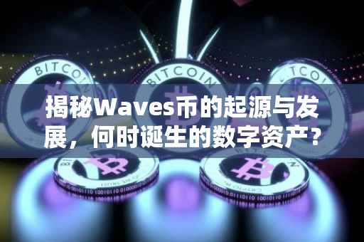 揭秘Waves币的起源与发展，何时诞生的数字资产？