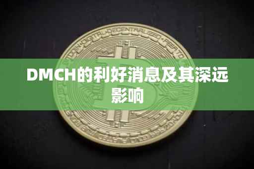DMCH的利好消息及其深远影响