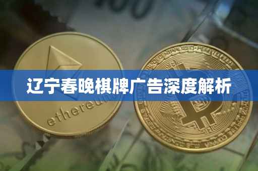 辽宁春晚棋牌广告深度解析