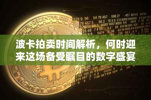 波卡拍卖时间解析，何时迎来这场备受瞩目的数字盛宴？