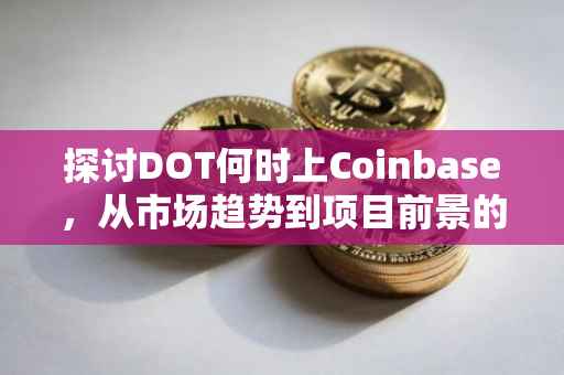 探讨DOT何时上Coinbase，从市场趋势到项目前景的全面分析