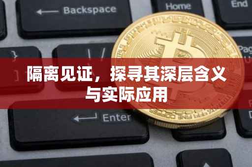 隔离见证，探寻其深层含义与实际应用