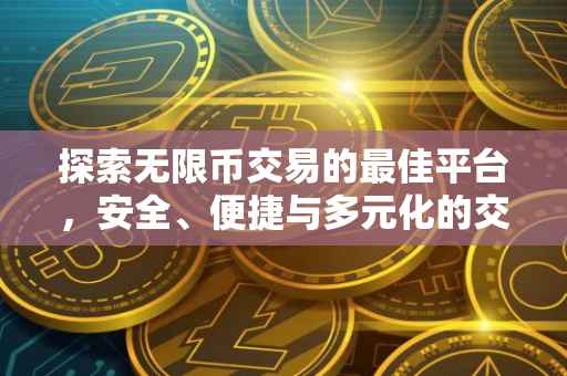 探索无限币交易的最佳平台，安全、便捷与多元化的交易体验