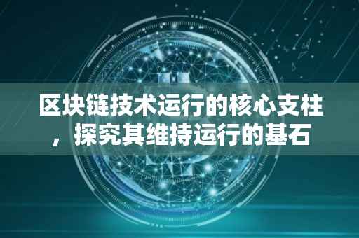 区块链技术运行的核心支柱，探究其维持运行的基石