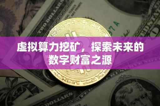 虚拟算力挖矿，探索未来的数字财富之源