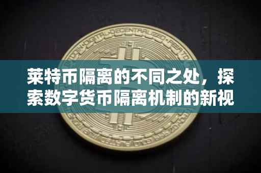 莱特币隔离的不同之处，探索数字货币隔离机制的新视角