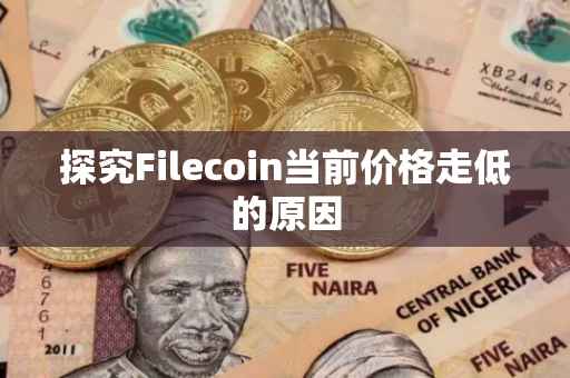 探究Filecoin当前价格走低的原因
