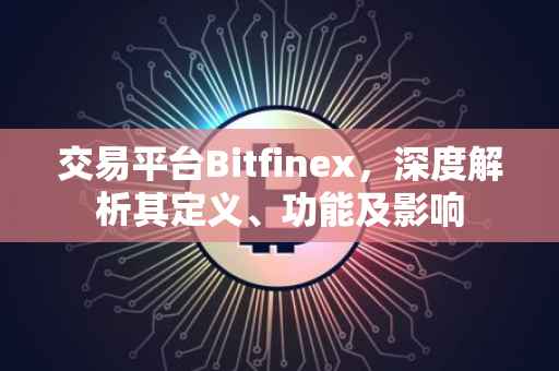 交易平台Bitfinex，深度解析其定义、功能及影响