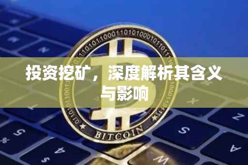 投资挖矿，深度解析其含义与影响