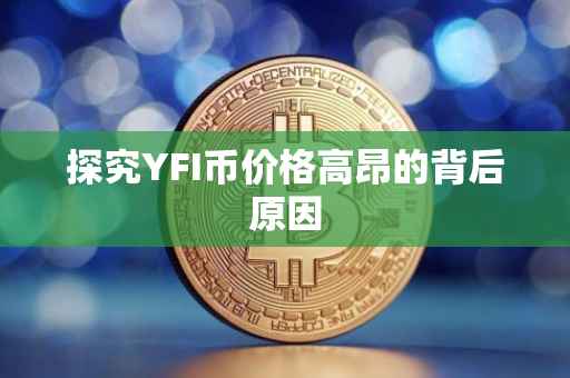 探究YFI币价格高昂的背后原因