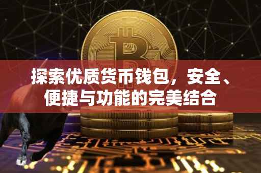 探索优质货币钱包，安全、便捷与功能的完美结合