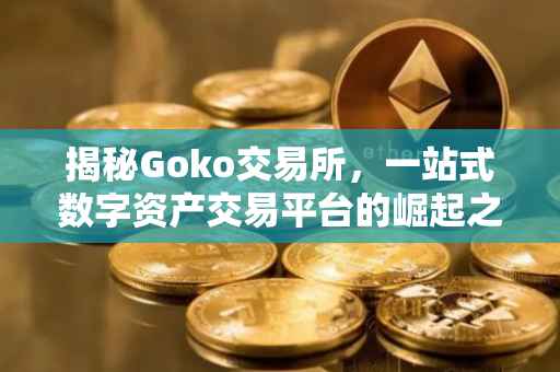 揭秘Goko交易所，一站式数字资产交易平台的崛起之路