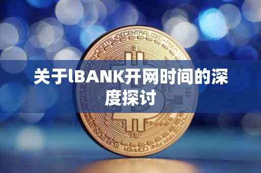 关于lBANK开网时间的深度探讨