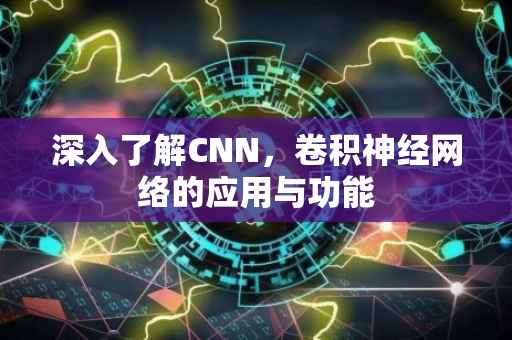 深入了解CNN，卷积神经网络的应用与功能