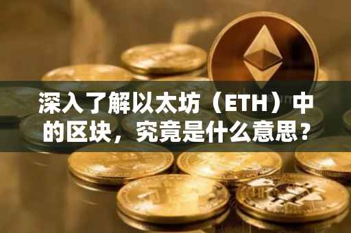 深入了解以太坊（ETH）中的区块，究竟是什么意思？