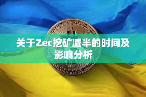 关于Zec挖矿减半的时间及影响分析