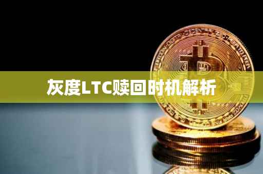 灰度LTC赎回时机解析