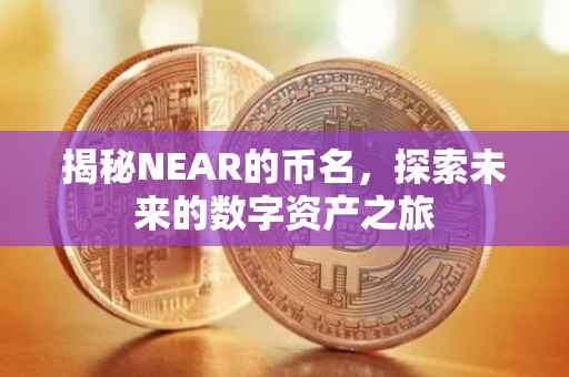 揭秘NEAR的币名，探索未来的数字资产之旅