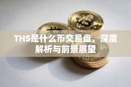 THS是什么币交易盘，深度解析与前景展望