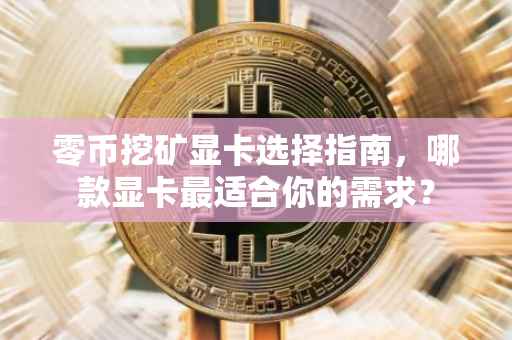 零币挖矿显卡选择指南，哪款显卡最适合你的需求？