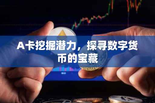 A卡挖掘潜力，探寻数字货币的宝藏