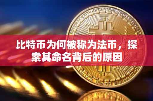 比特币为何被称为法币，探索其命名背后的原因