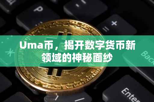 Uma币，揭开数字货币新领域的神秘面纱