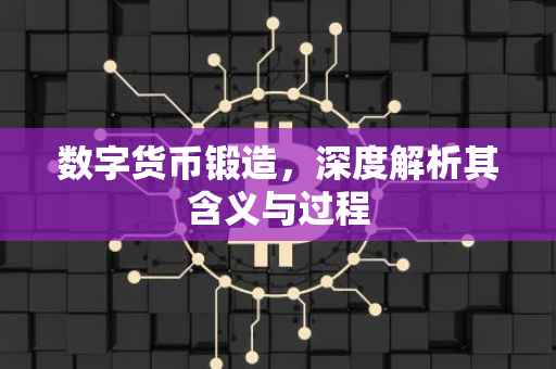 数字货币锻造，深度解析其含义与过程