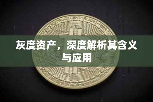 灰度资产，深度解析其含义与应用