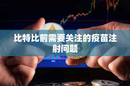 比特比前需要关注的疫苗注射问题