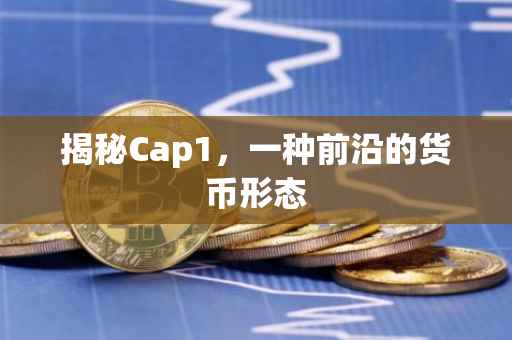 揭秘Cap1，一种前沿的货币形态