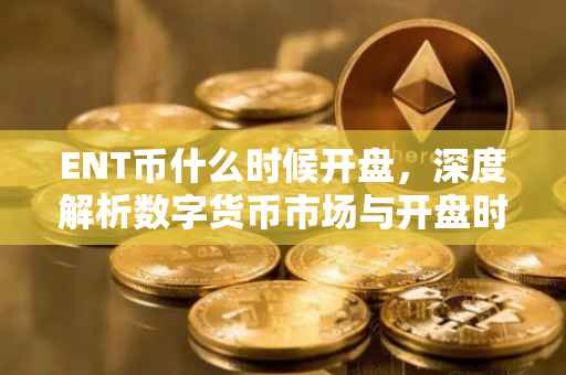 ENT币什么时候开盘，深度解析数字货币市场与开盘时间预测