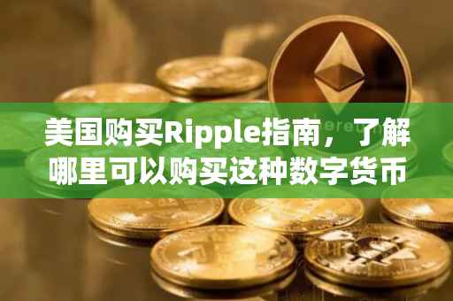 美国购买Ripple指南，了解哪里可以购买这种数字货币