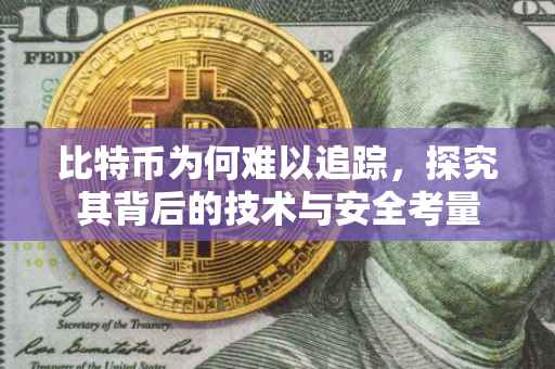 比特币为何难以追踪，探究其背后的技术与安全考量