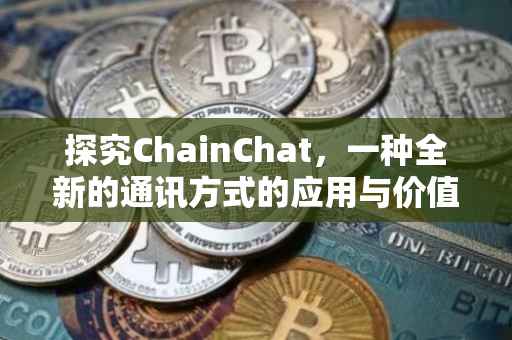 探究ChainChat，一种全新的通讯方式的应用与价值