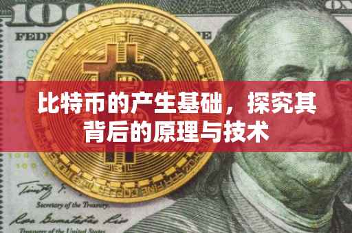 比特币的产生基础，探究其背后的原理与技术