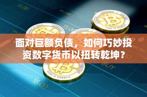 面对巨额负债，如何巧妙投资数字货币以扭转乾坤？