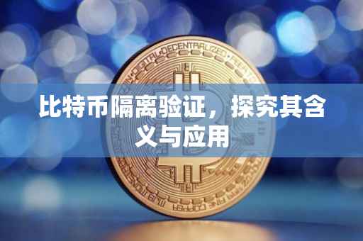 比特币隔离验证，探究其含义与应用