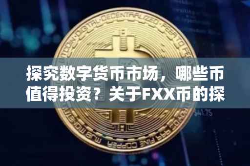 探究数字货币市场，哪些币值得投资？关于FXX币的探讨