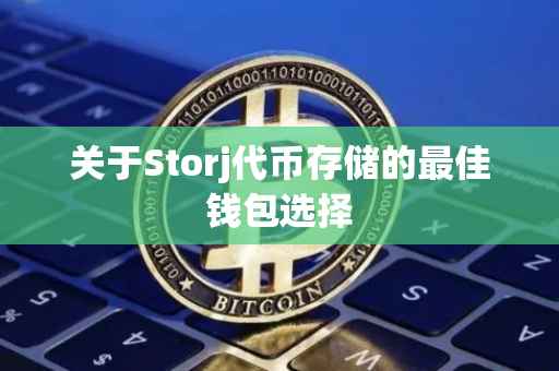关于Storj代币存储的最佳钱包选择